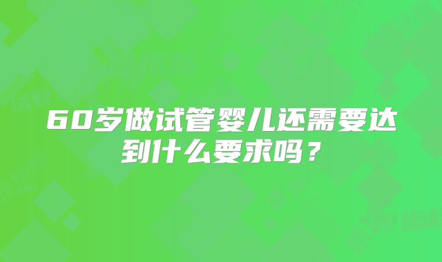 60岁做试管婴儿还需要达到什么要求吗？