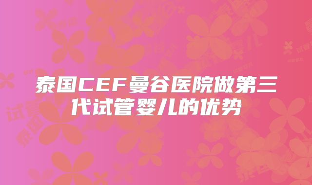 泰国CEF曼谷医院做第三代试管婴儿的优势