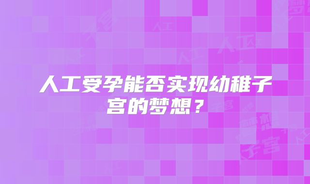 人工受孕能否实现幼稚子宫的梦想？