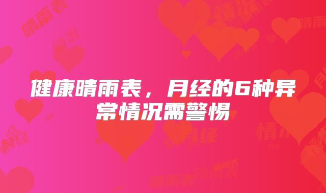 健康晴雨表,月经的6种异常情况需警惕