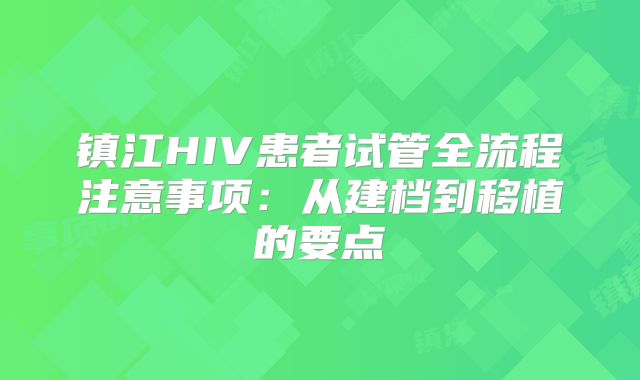 镇江HIV患者试管全流程注意事项:从建档到移植的要点
