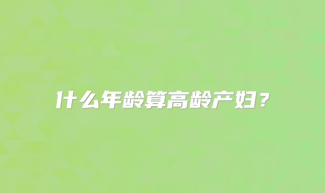 什么年龄算高龄产妇？