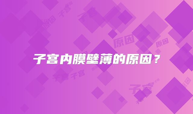 子宫内膜壁薄的原因？