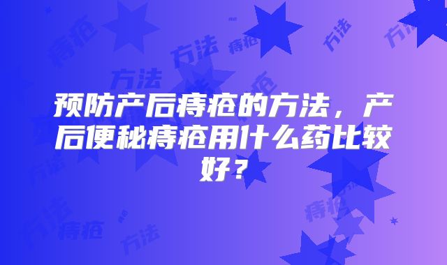预防产后痔疮的方法，产后便秘痔疮用什么药比较好？