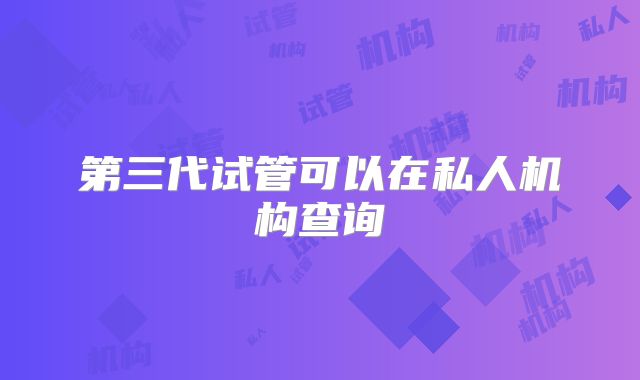 第三代试管可以在私人机构查询