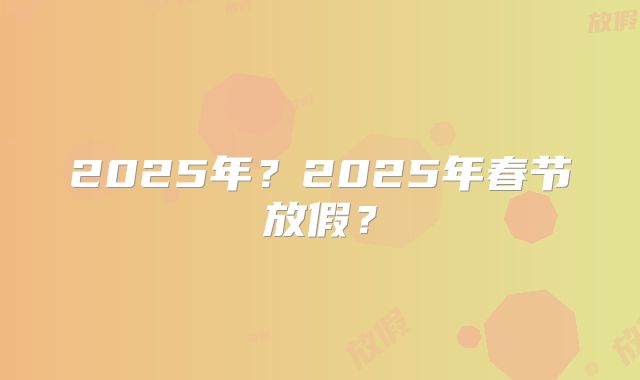 2025年?2025年春节放假?