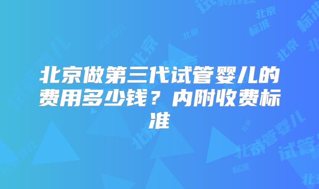 北京做第三代试管婴儿的费用多少钱？内附收费标准