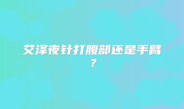 艾泽夜针打腹部还是手臂？