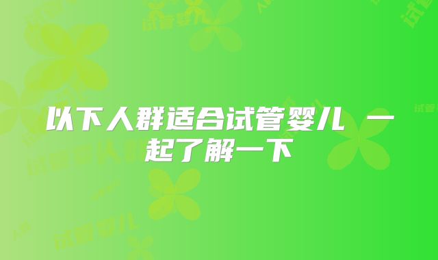 以下人群适合试管婴儿 一起了解一下