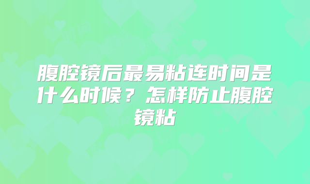腹腔镜后最易粘连时间是什么时候？怎样防止腹腔镜粘