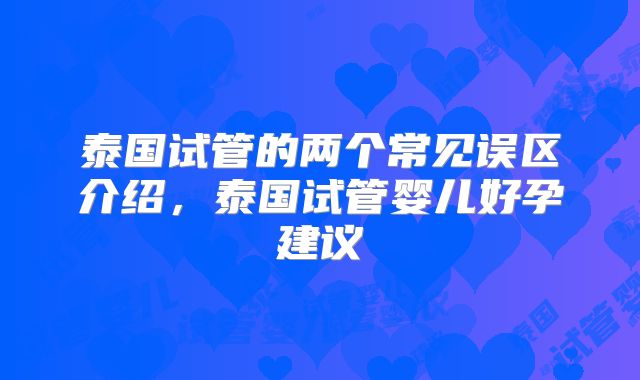 泰国试管的两个常见误区介绍，泰国试管婴儿好孕建议
