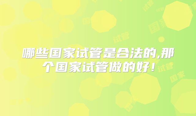 哪些国家试管是合法的,那个国家试管做的好！