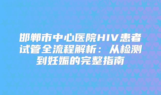 邯郸市中心医院HIV患者试管全流程解析：从检测到妊娠的完整指南