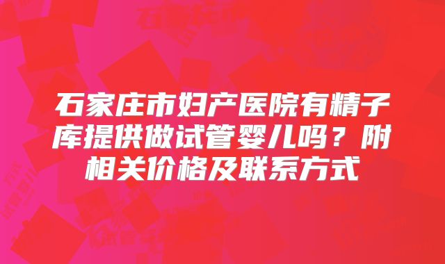 石家庄市妇产医院有精子库提供做试管婴儿吗?附相关价格及联系方式