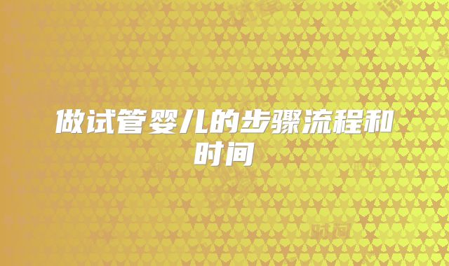 做试管婴儿的步骤流程和时间