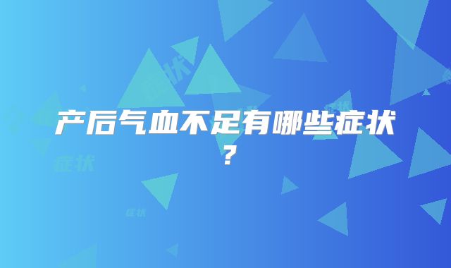 产后气血不足有哪些症状？