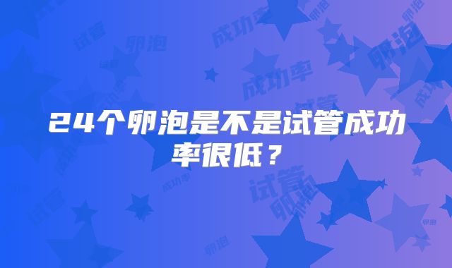 24个卵泡是不是试管成功率很低?