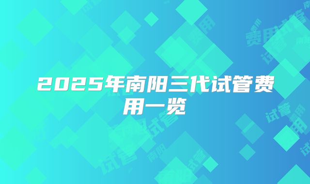 2025年南阳三代试管费用一览