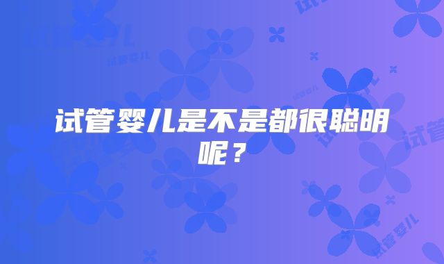 试管婴儿是不是都很聪明呢？