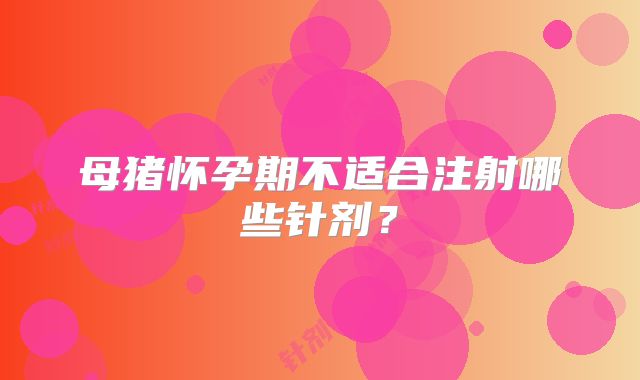 母猪怀孕期不适合注射哪些针剂?