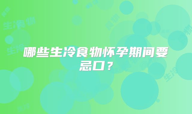 哪些生冷食物怀孕期间要忌口?