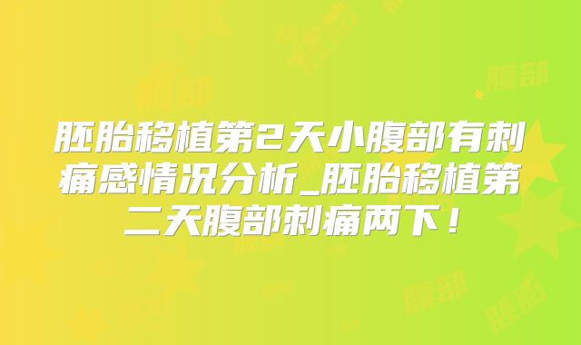 胚胎移植第2天小腹部有刺痛感情况分析_胚胎移植第二天腹部刺痛两下！