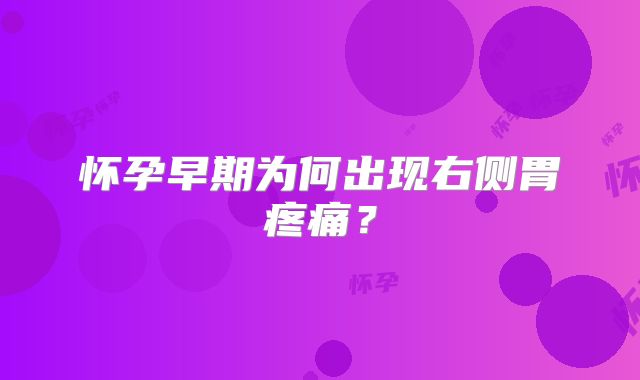 怀孕早期为何出现右侧胃疼痛?