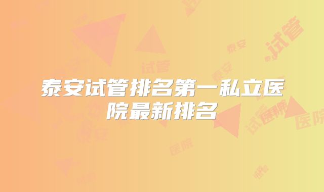 泰安试管排名第一私立医院最新排名