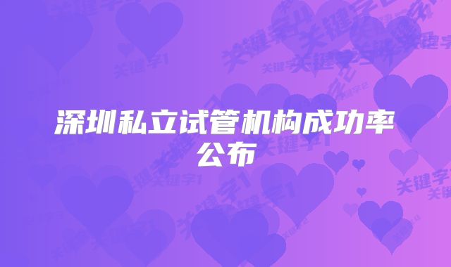 深圳私立试管机构成功率公布