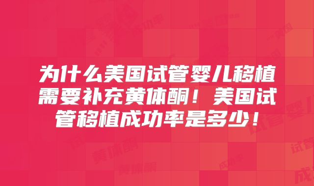为什么美国试管婴儿移植需要补充黄体酮！美国试管移植成功率是多少！