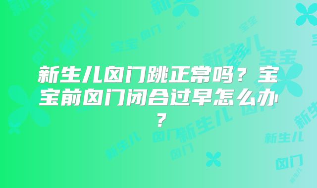 新生儿囟门跳正常吗?宝宝前囟门闭合过早怎么办?
