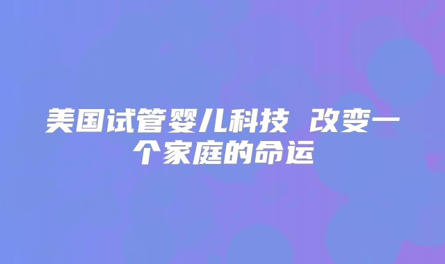 美国试管婴儿科技 改变一个家庭的命运