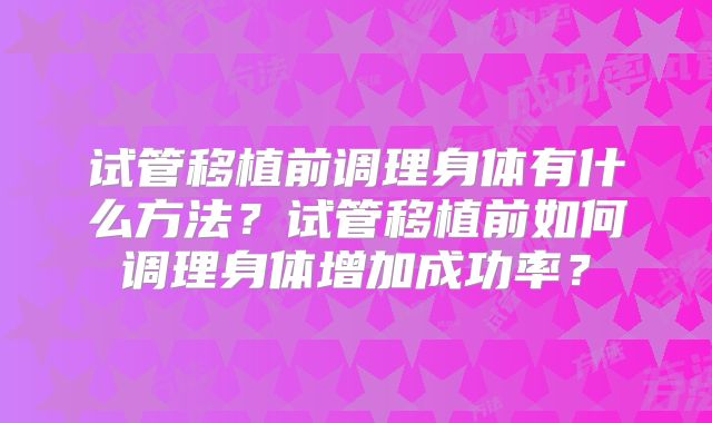 试管移植前调理身体有什么方法？试管移植前如何调理身体增加成功率？