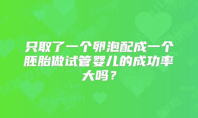 只取了一个卵泡配成一个胚胎做试管婴儿的成功率大吗？
