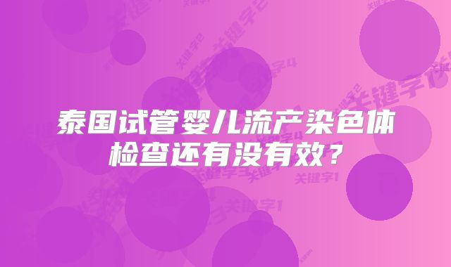 泰国试管婴儿流产染色体检查还有没有效？