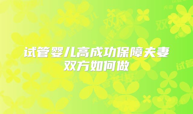 试管婴儿高成功保障夫妻双方如何做