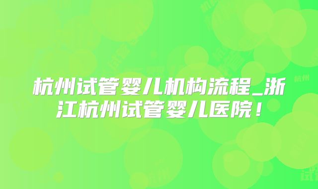 杭州试管婴儿机构流程_浙江杭州试管婴儿医院!