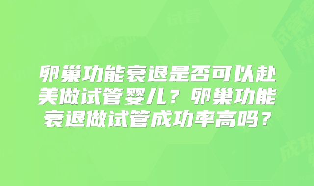 卵巢功能衰退是否可以赴美做试管婴儿？卵巢功能衰退做试管成功率高吗？