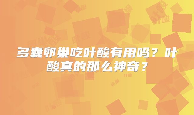 多囊卵巢吃叶酸有用吗?叶酸真的那么神奇?
