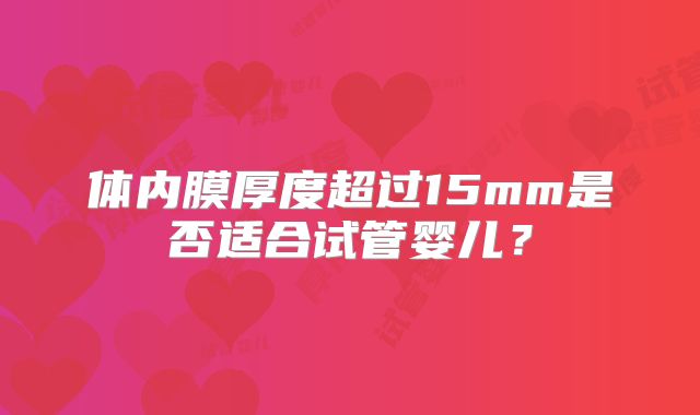 体内膜厚度超过15mm是否适合试管婴儿?