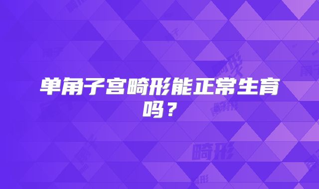 单角子宫畸形能正常生育吗？