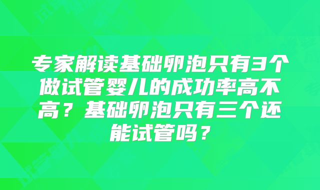 专家解读基础卵泡只有3个做试管婴儿的成功率高不高？基础卵泡只有三个还能试管吗？