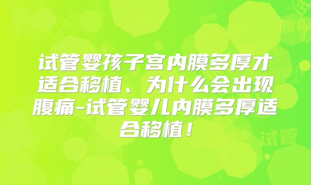 试管婴孩子宫内膜多厚才适合移植、为什么会出现腹痛-试管婴儿内膜多厚适合移植！
