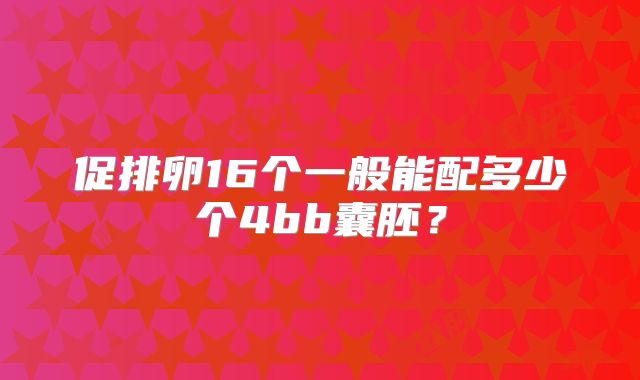 促排卵16个一般能配多少个4bb囊胚?