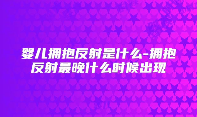婴儿拥抱反射是什么-拥抱反射最晚什么时候出现