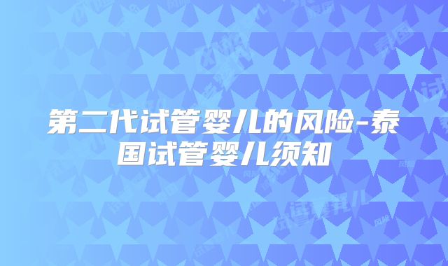 第二代试管婴儿的风险-泰国试管婴儿须知