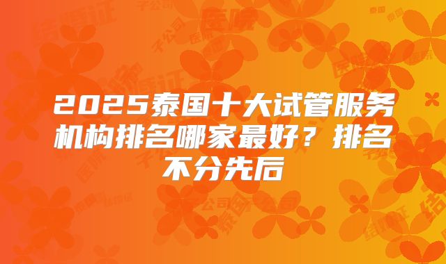 2025泰国十大试管服务机构排名哪家最好？排名不分先后