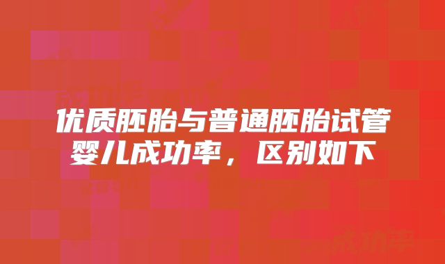 优质胚胎与普通胚胎试管婴儿成功率,区别如下