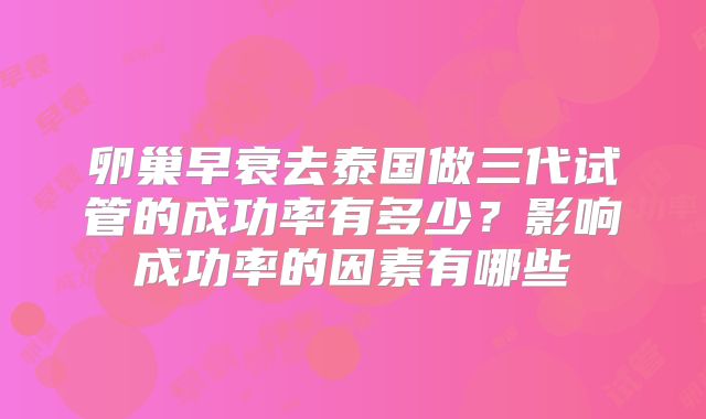 卵巢早衰去泰国做三代试管的成功率有多少？影响成功率的因素有哪些