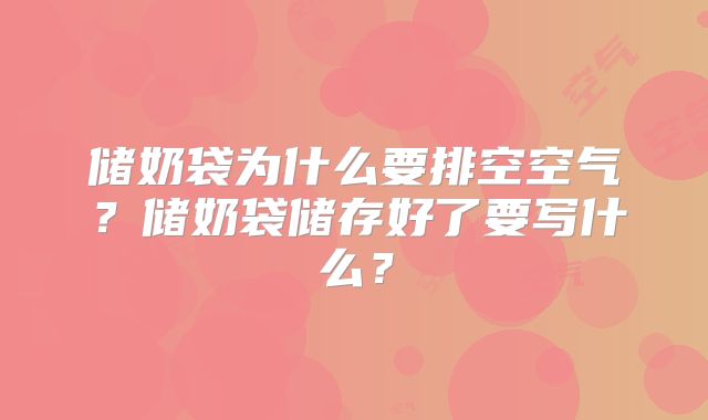 储奶袋为什么要排空空气？储奶袋储存好了要写什么？